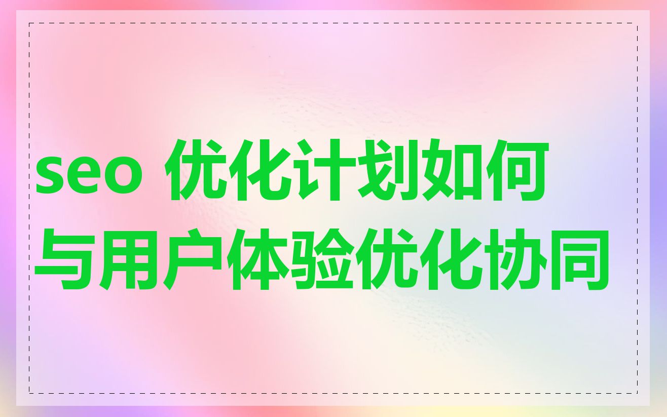 seo 优化计划如何与用户体验优化协同