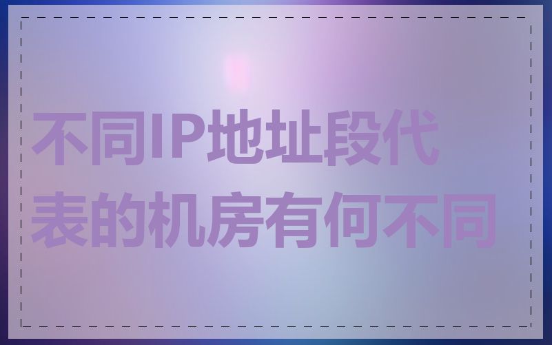 不同IP地址段代表的机房有何不同
