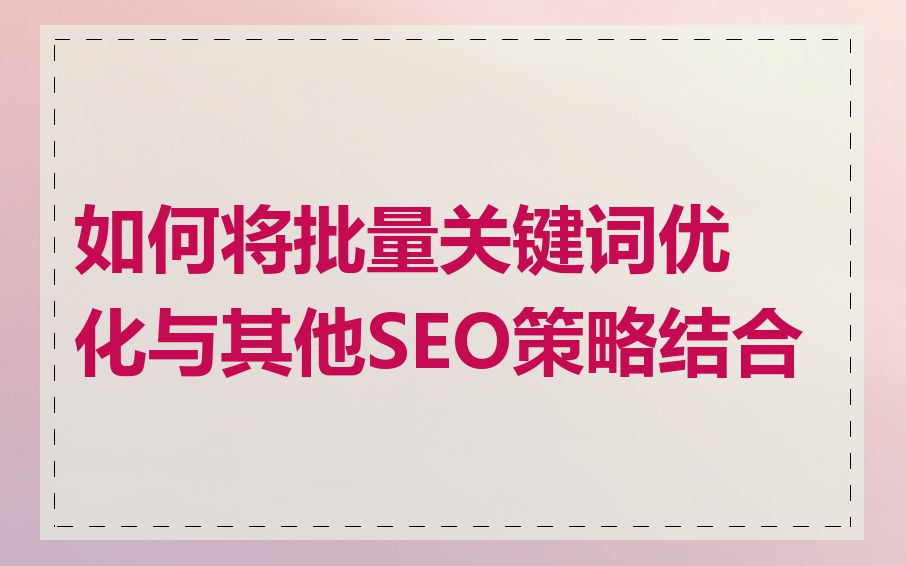 如何将批量关键词优化与其他SEO策略结合