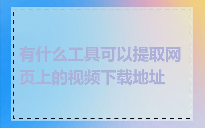 有什么工具可以提取网页上的视频下载地址