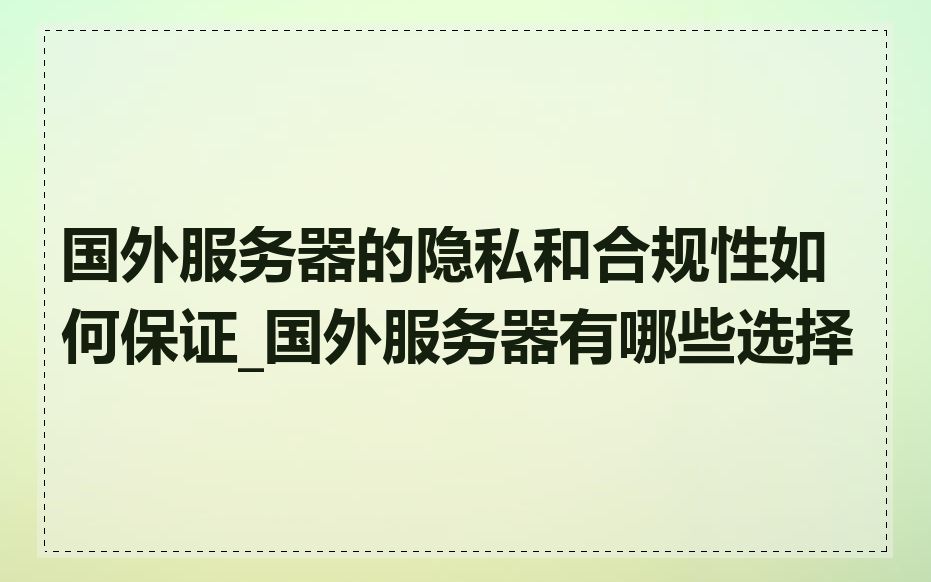 国外服务器的隐私和合规性如何保证_国外服务器有哪些选择