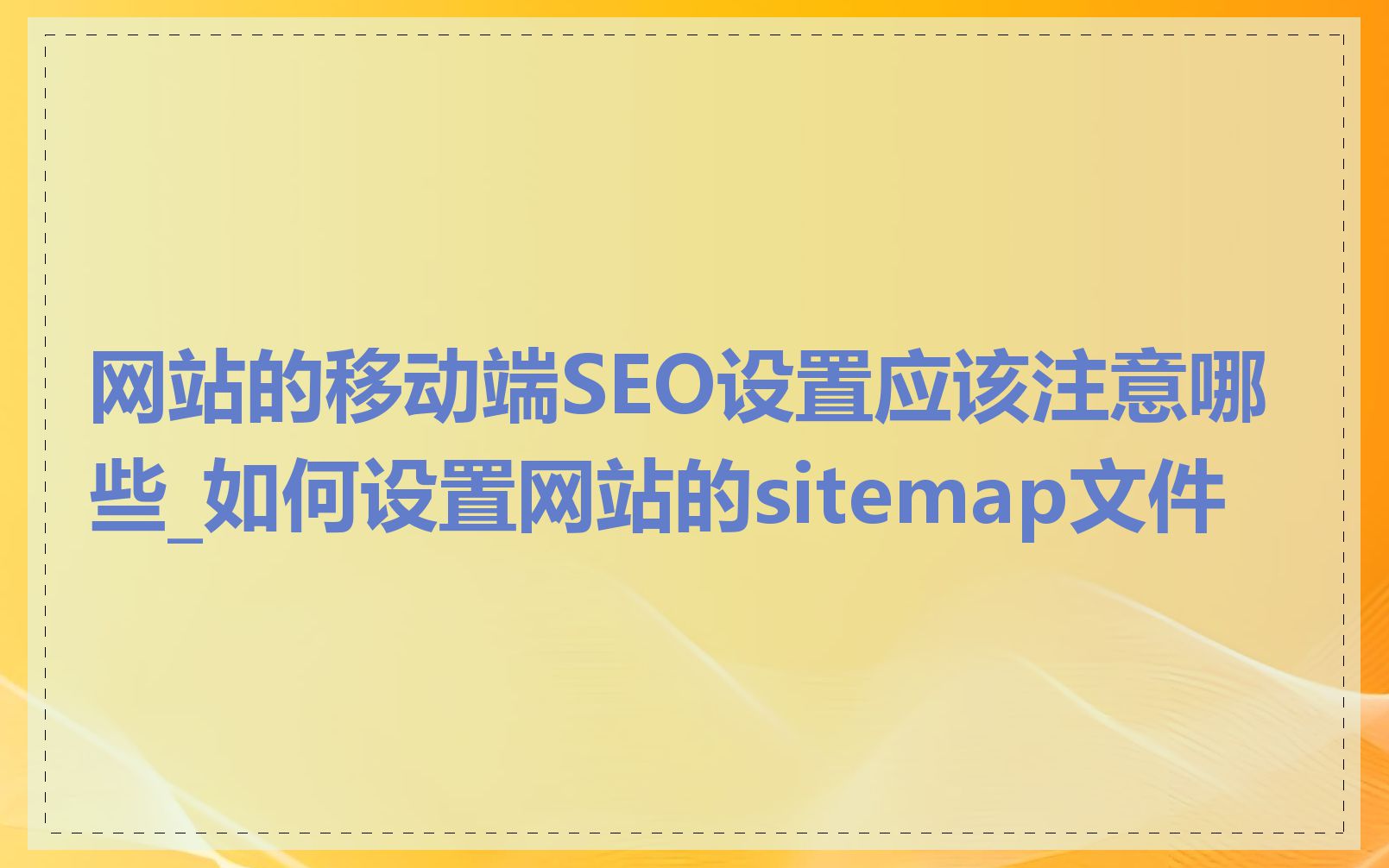 网站的移动端SEO设置应该注意哪些_如何设置网站的sitemap文件