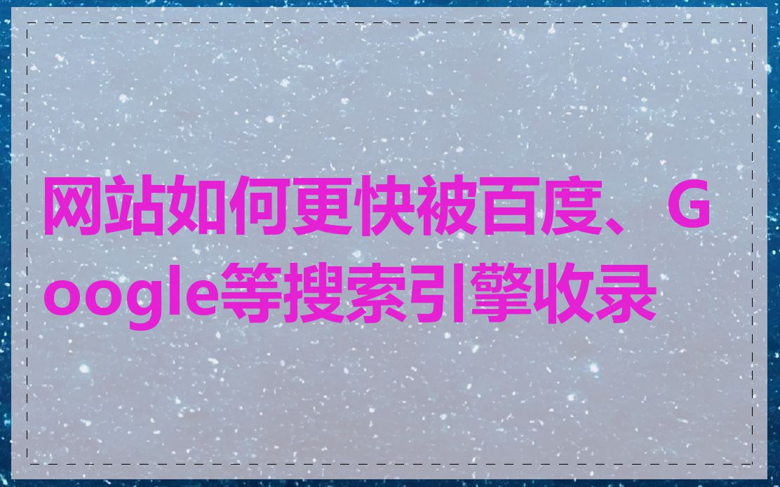 网站如何更快被百度、Google等搜索引擎收录