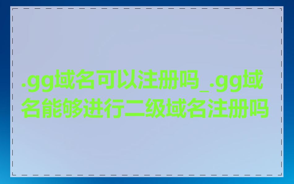 .gg域名可以注册吗_.gg域名能够进行二级域名注册吗