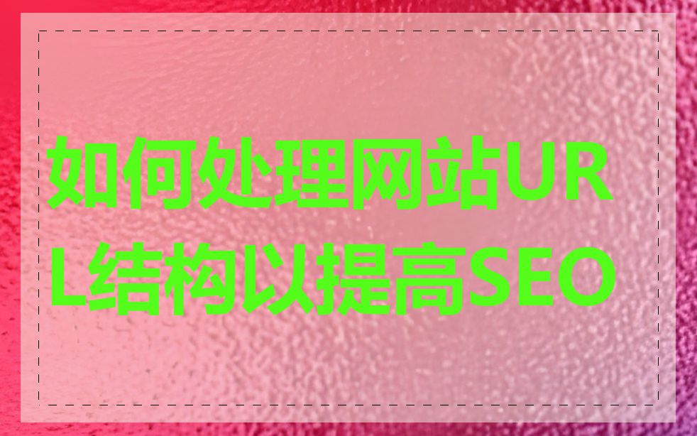 如何处理网站URL结构以提高SEO