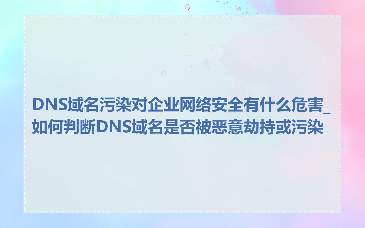 DNS域名污染对企业网络安全有什么危害_如何判断DNS域名是否被恶意劫持或污染