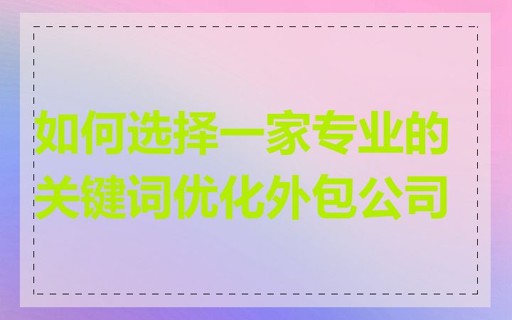 如何选择一家专业的关键词优化外包公司