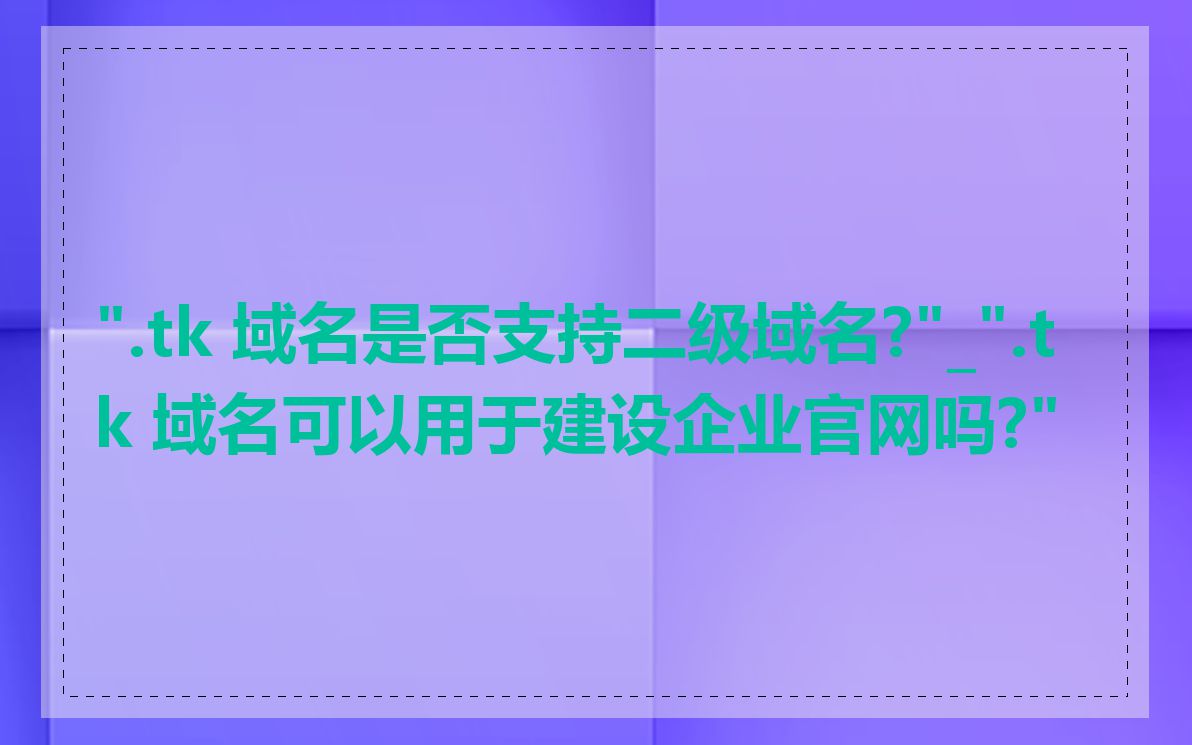 ".tk 域名是否支持二级域名?"_".tk 域名可以用于建设企业官网吗?"