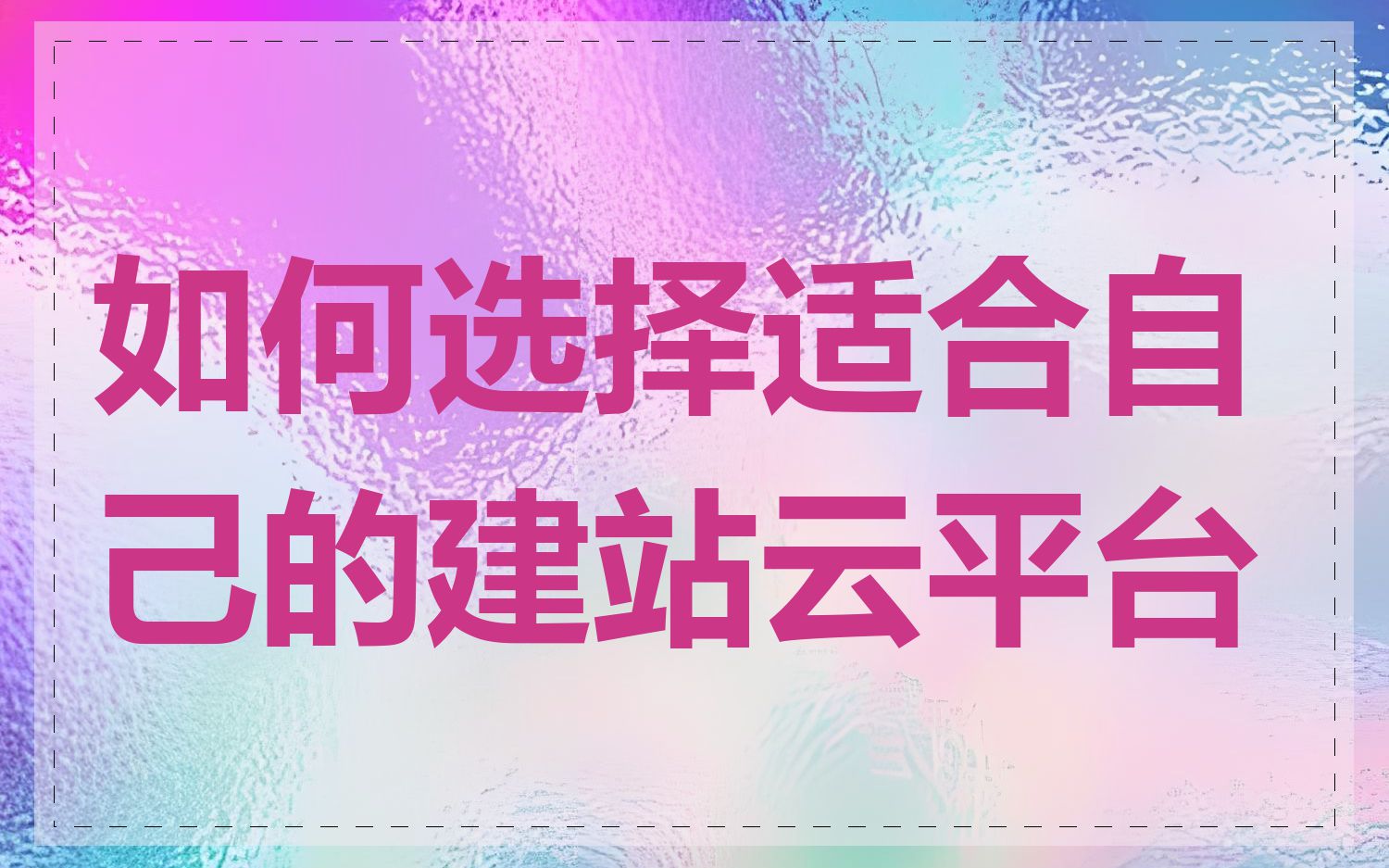 如何选择适合自己的建站云平台