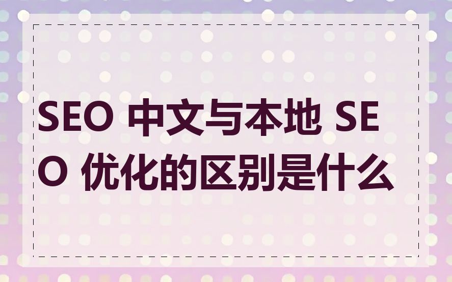 SEO 中文与本地 SEO 优化的区别是什么