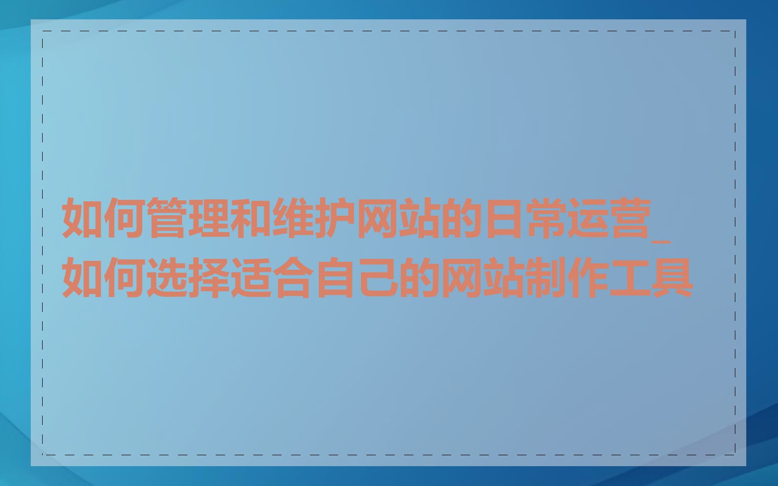 如何管理和维护网站的日常运营_如何选择适合自己的网站制作工具