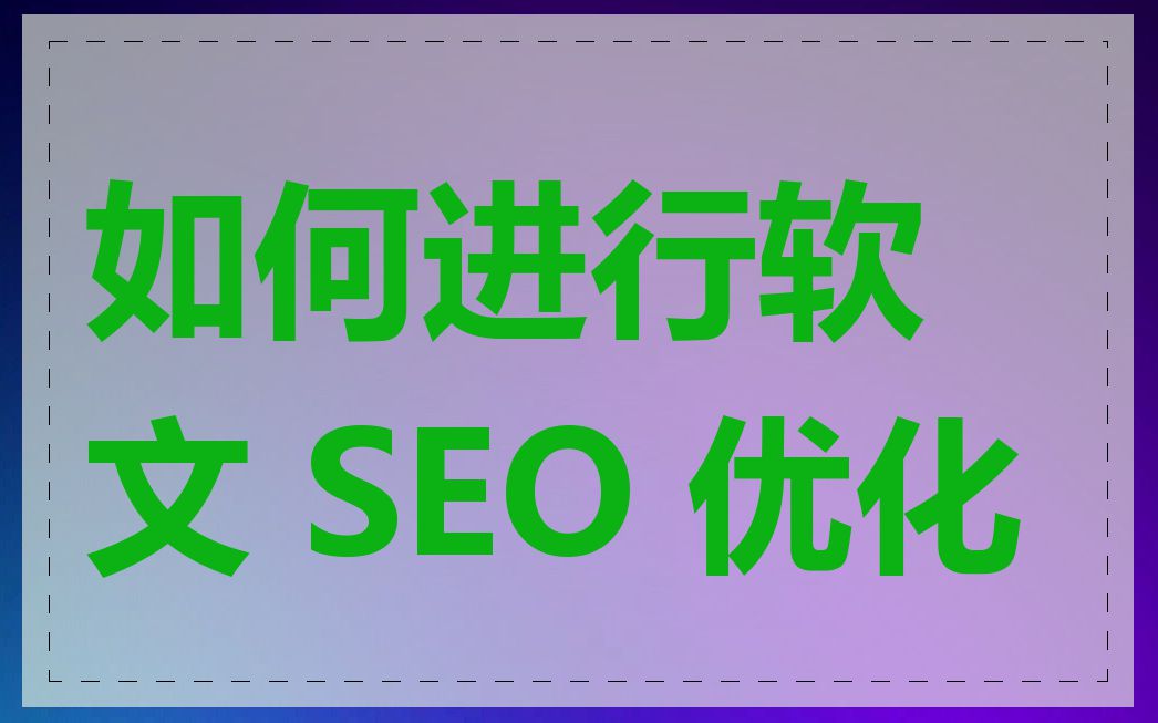 如何进行软文 SEO 优化