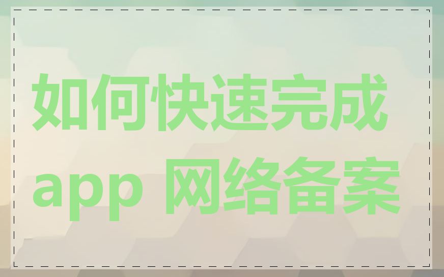 如何快速完成 app 网络备案