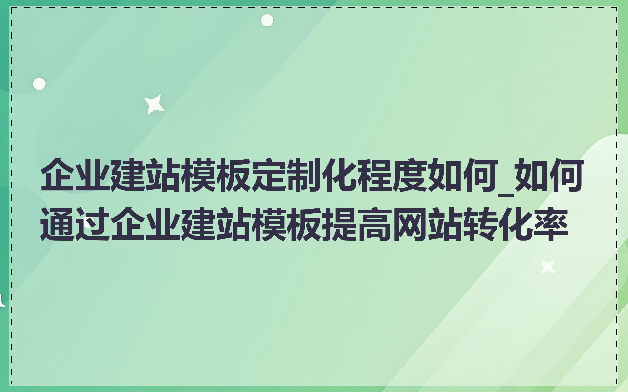 企业建站模板定制化程度如何_如何通过企业建站模板提高网站转化率