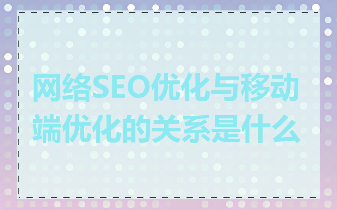 网络SEO优化与移动端优化的关系是什么