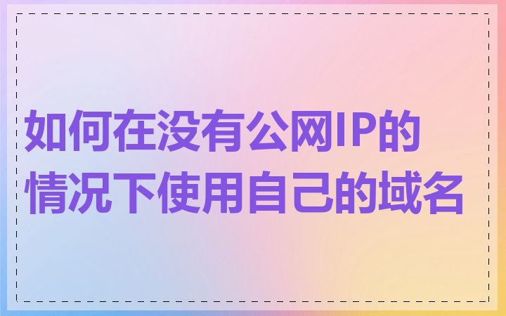 如何在没有公网IP的情况下使用自己的域名