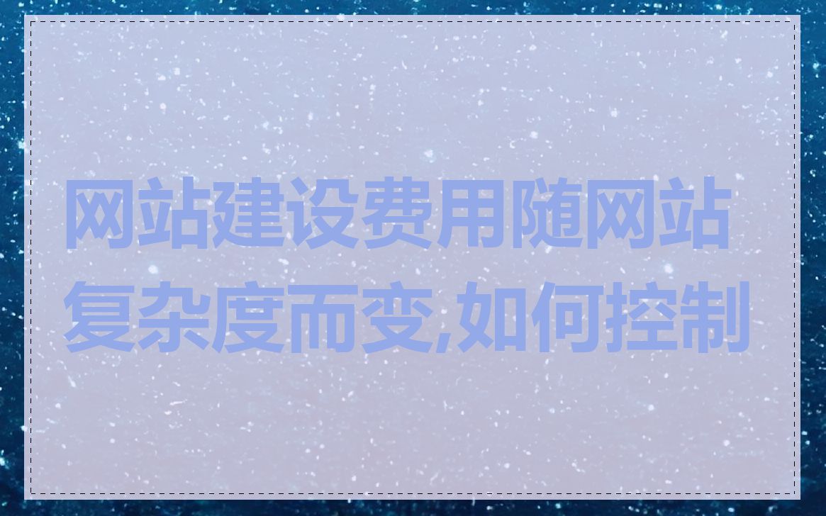 网站建设费用随网站复杂度而变,如何控制
