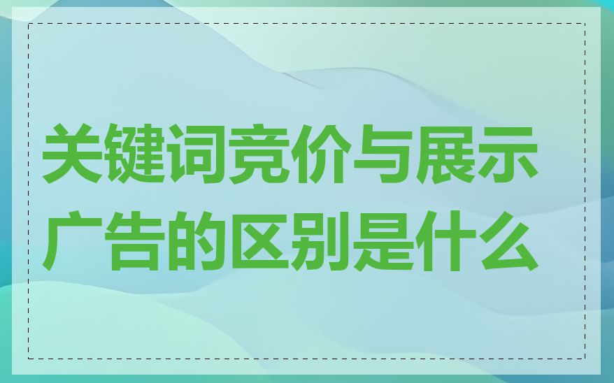 关键词竞价与展示广告的区别是什么