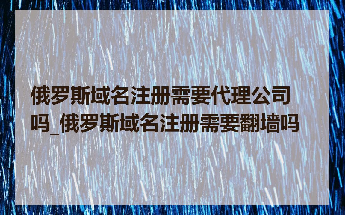俄罗斯域名注册需要代理公司吗_俄罗斯域名注册需要翻墙吗