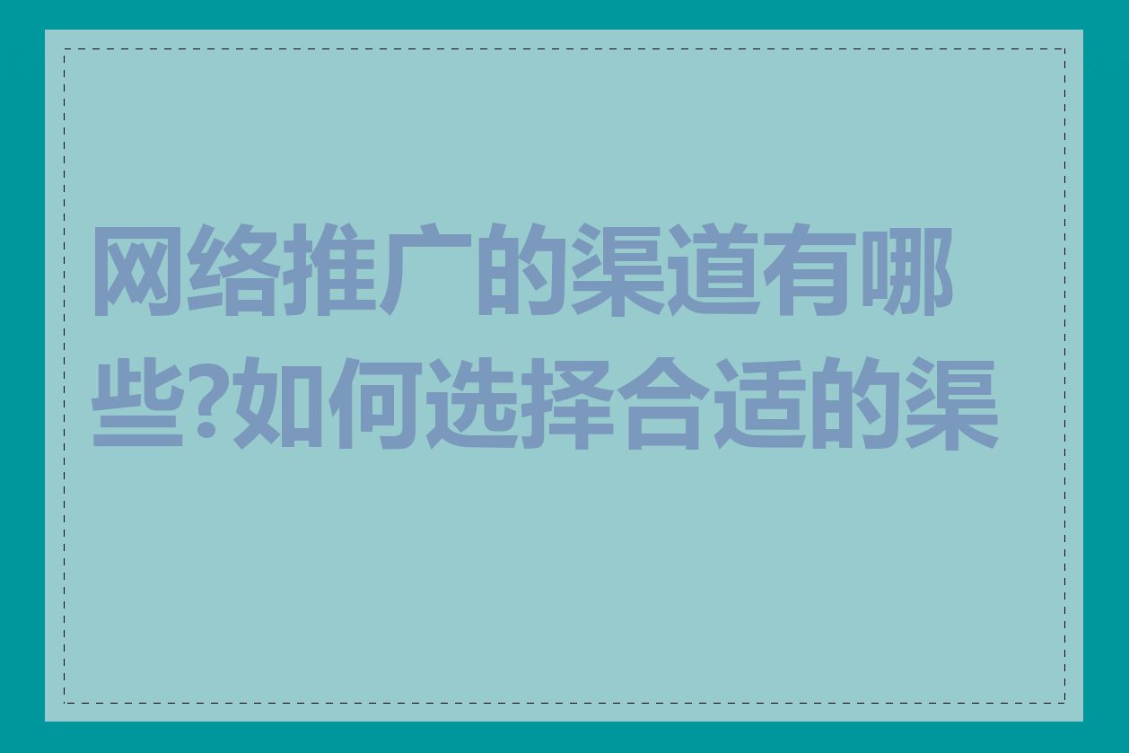 网络推广的渠道有哪些?如何选择合适的渠道