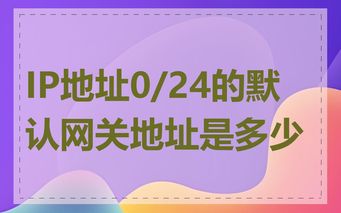 IP地址0/24的默认网关地址是多少