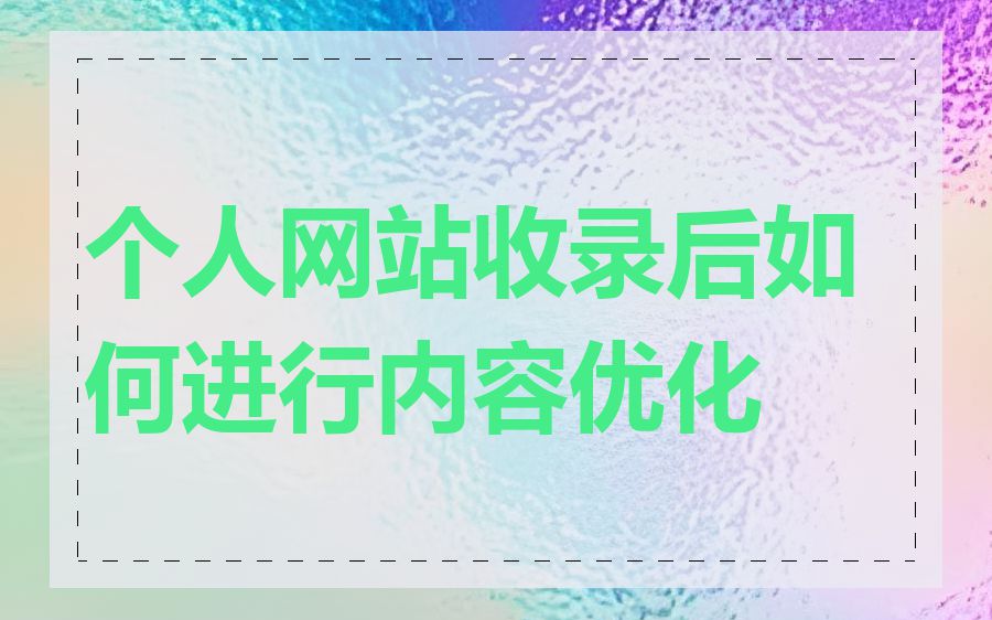 个人网站收录后如何进行内容优化