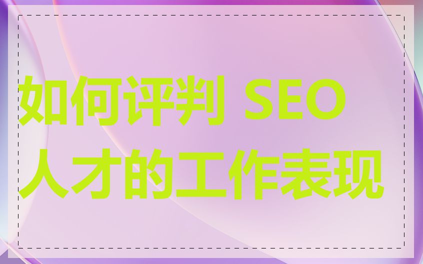 如何评判 SEO 人才的工作表现