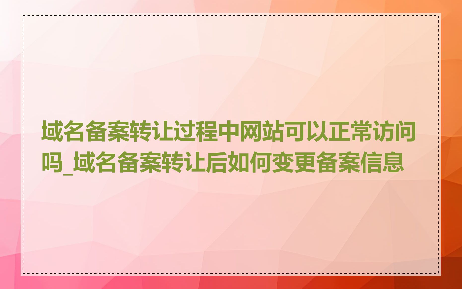 域名备案转让过程中网站可以正常访问吗_域名备案转让后如何变更备案信息