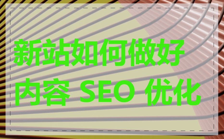 新站如何做好内容 SEO 优化