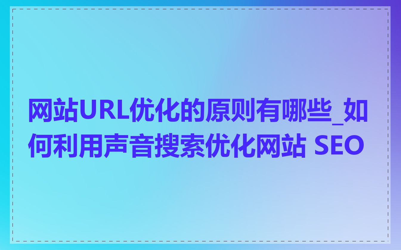 网站URL优化的原则有哪些_如何利用声音搜索优化网站 SEO