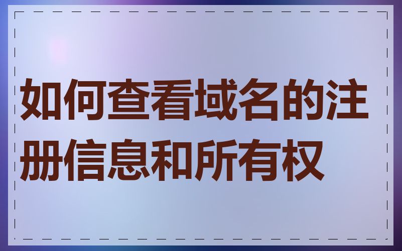 如何查看域名的注册信息和所有权