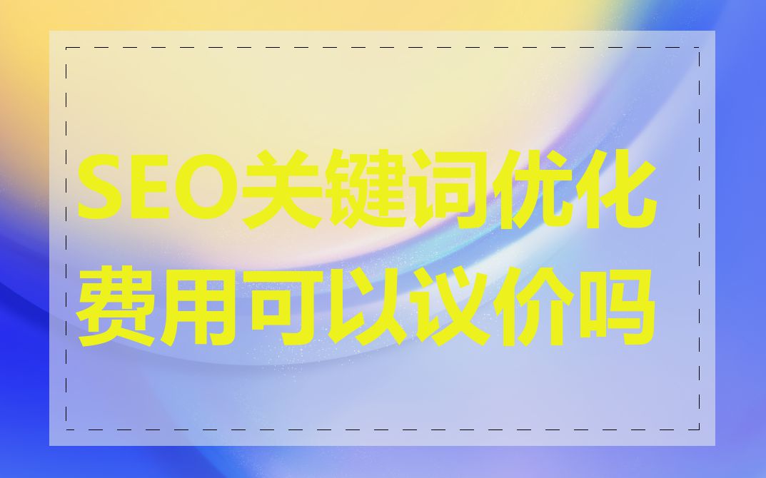 SEO关键词优化费用可以议价吗