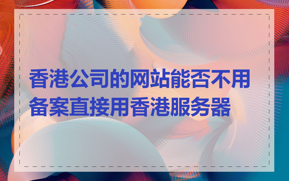 香港公司的网站能否不用备案直接用香港服务器