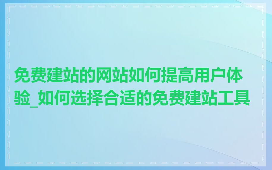 免费建站的网站如何提高用户体验_如何选择合适的免费建站工具