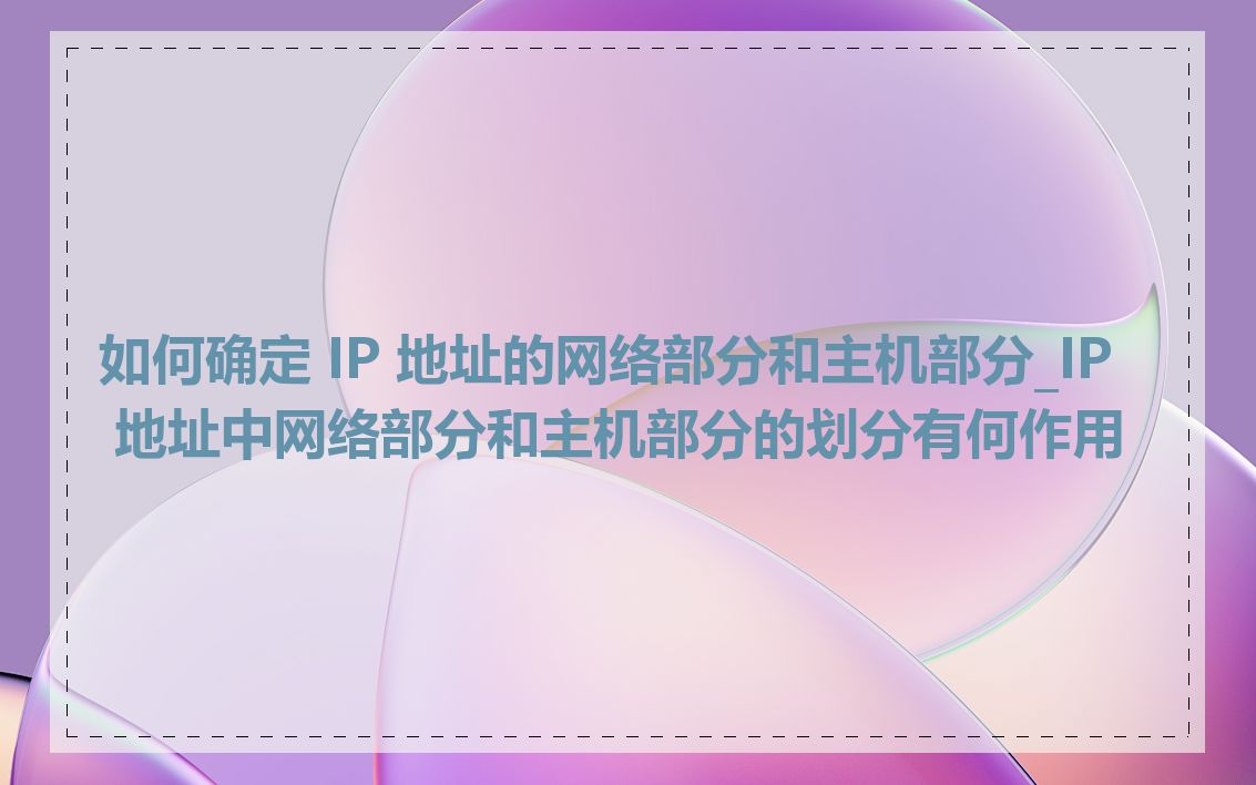 如何确定 IP 地址的网络部分和主机部分_IP 地址中网络部分和主机部分的划分有何作用