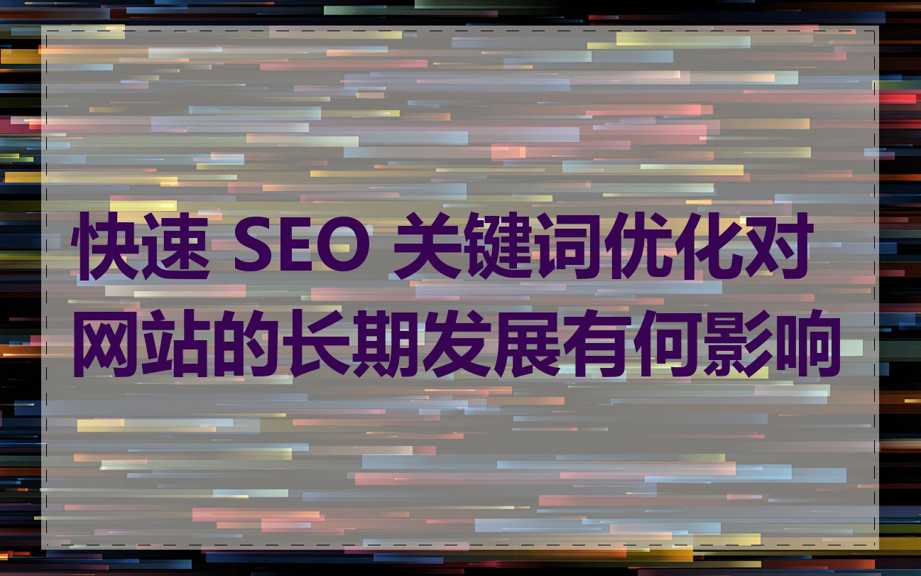 快速 SEO 关键词优化对网站的长期发展有何影响