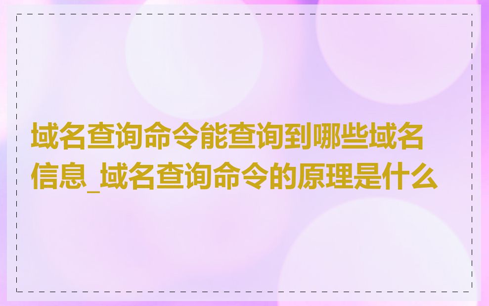 域名查询命令能查询到哪些域名信息_域名查询命令的原理是什么