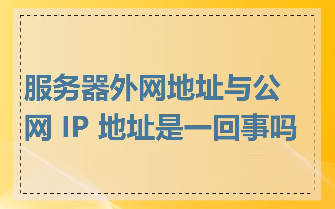 服务器外网地址与公网 IP 地址是一回事吗