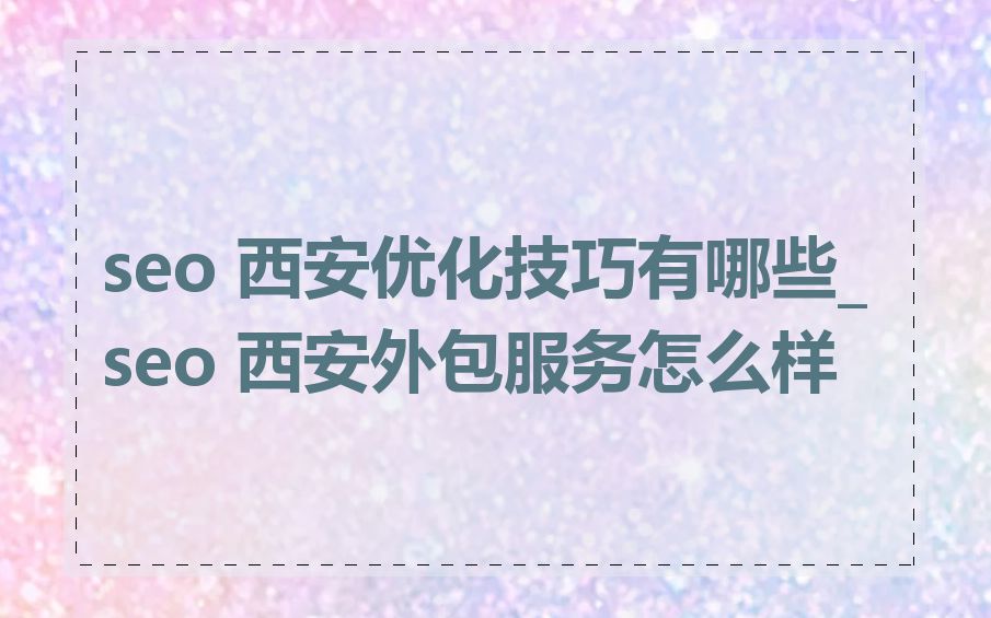 seo 西安优化技巧有哪些_seo 西安外包服务怎么样