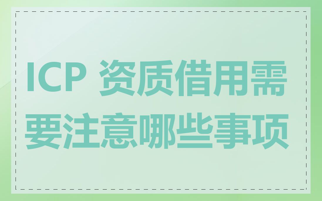 ICP 资质借用需要注意哪些事项