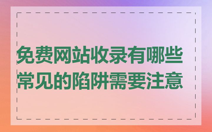 免费网站收录有哪些常见的陷阱需要注意