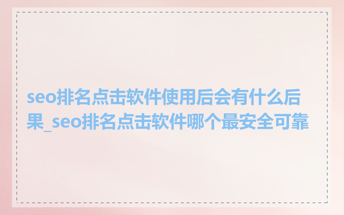seo排名点击软件使用后会有什么后果_seo排名点击软件哪个最安全可靠