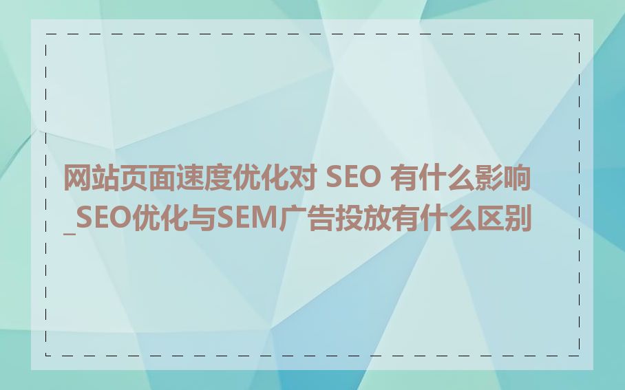 网站页面速度优化对 SEO 有什么影响_SEO优化与SEM广告投放有什么区别