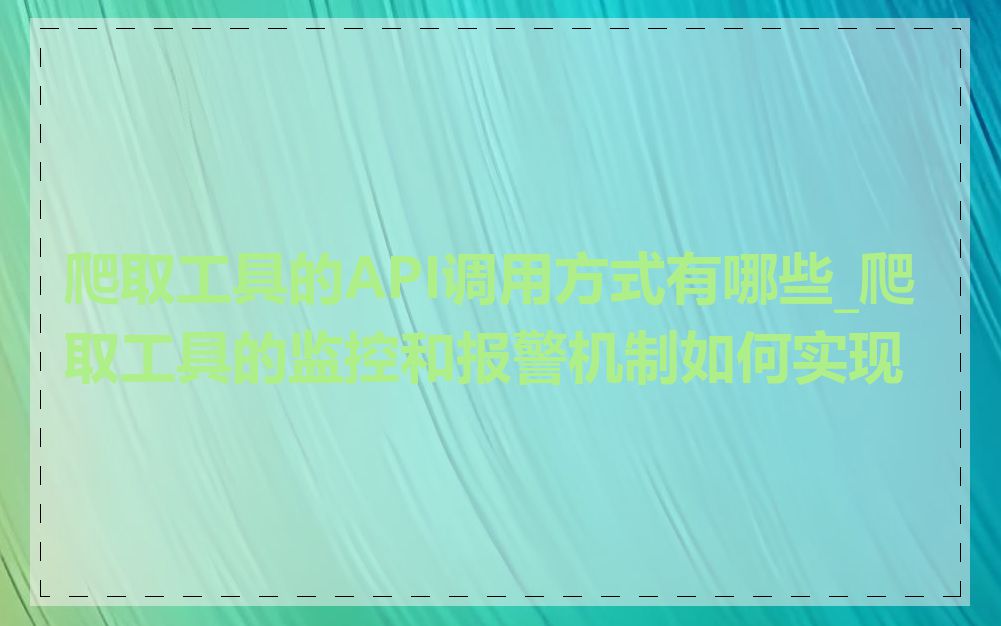 爬取工具的API调用方式有哪些_爬取工具的监控和报警机制如何实现
