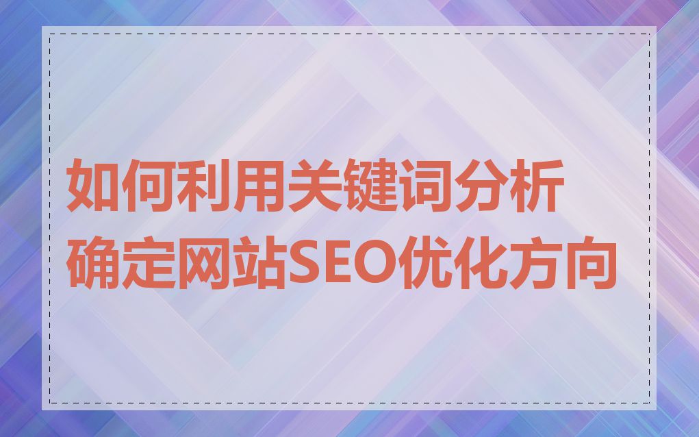如何利用关键词分析确定网站SEO优化方向