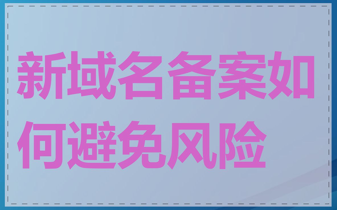新域名备案如何避免风险