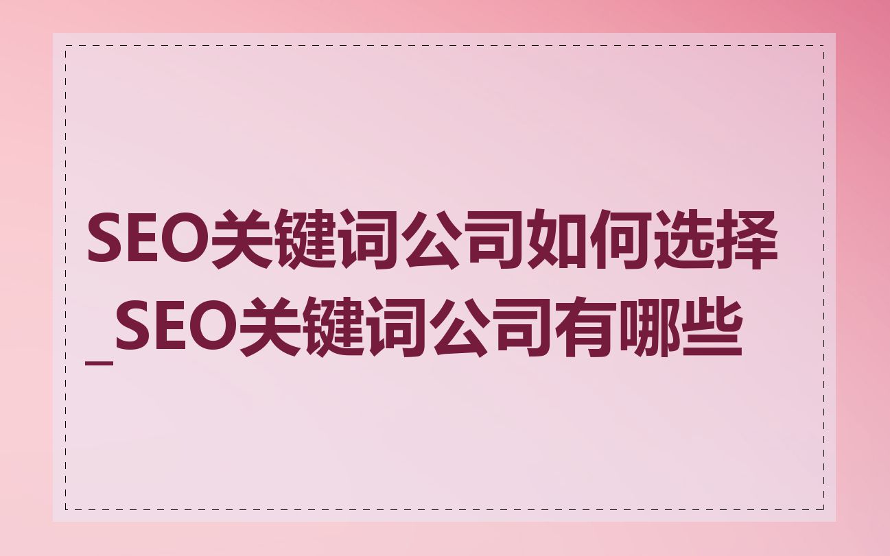 SEO关键词公司如何选择_SEO关键词公司有哪些