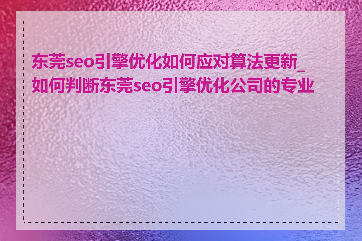 东莞seo引擎优化如何应对算法更新_如何判断东莞seo引擎优化公司的专业性