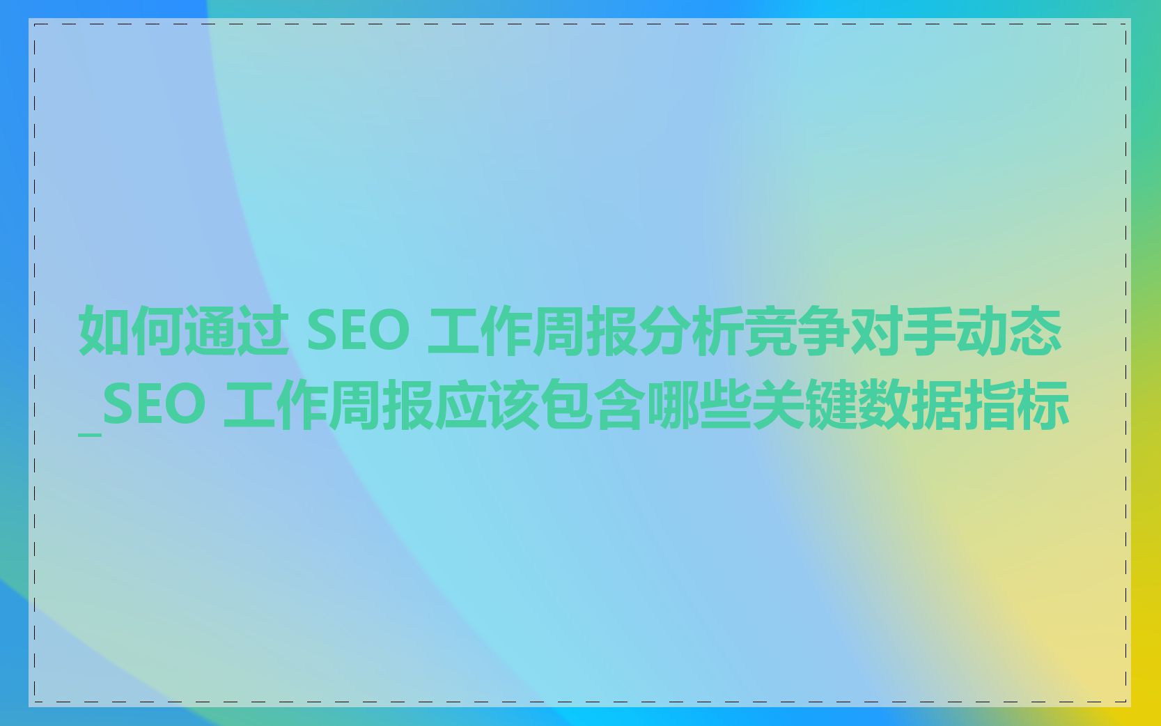 如何通过 SEO 工作周报分析竞争对手动态_SEO 工作周报应该包含哪些关键数据指标
