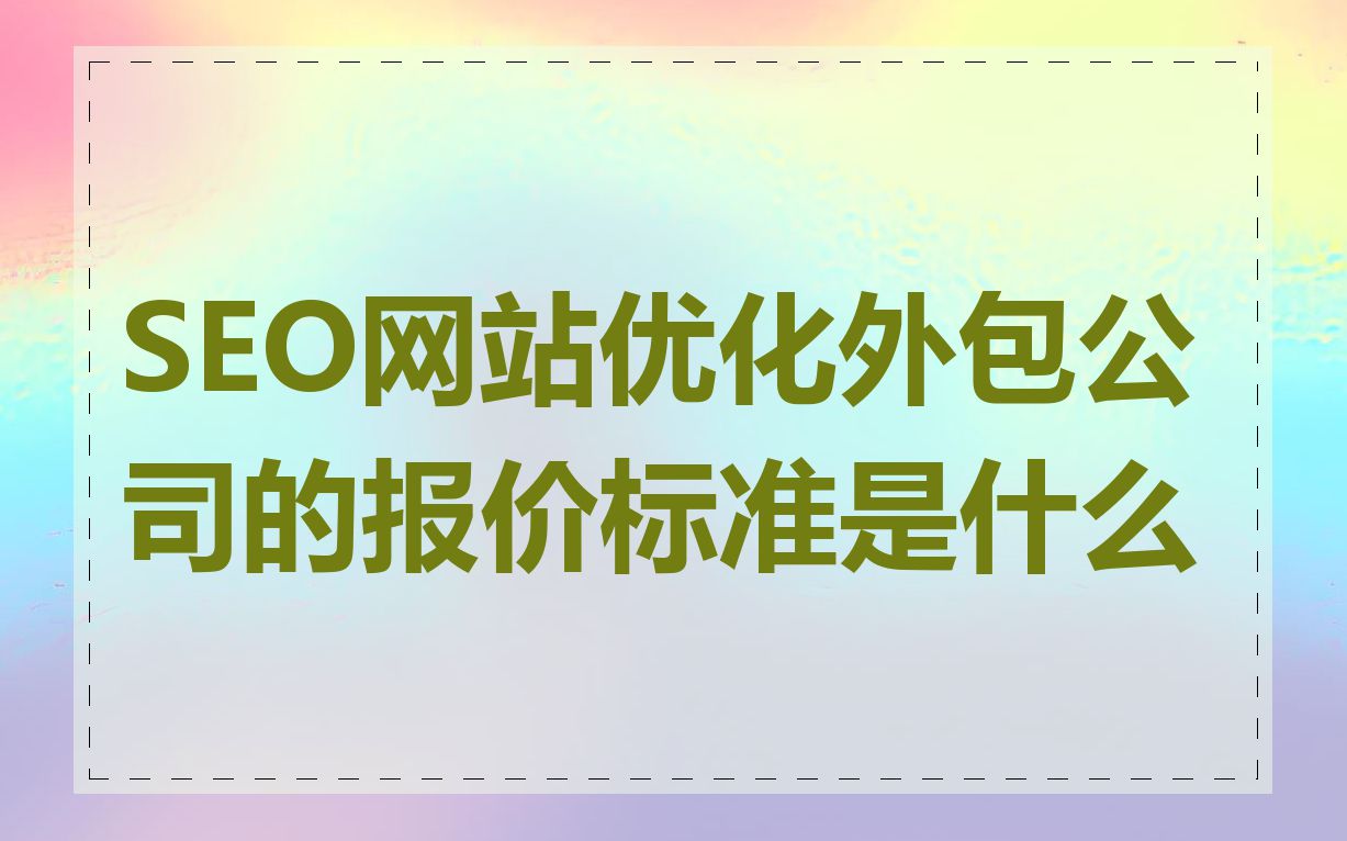 SEO网站优化外包公司的报价标准是什么